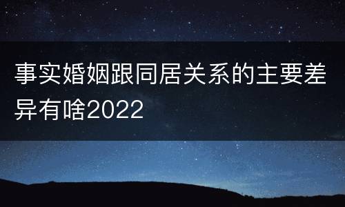 事实婚姻跟同居关系的主要差异有啥2022