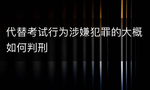 代替考试行为涉嫌犯罪的大概如何判刑