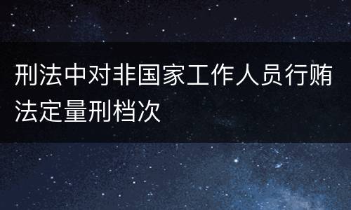 刑法中对非国家工作人员行贿法定量刑档次