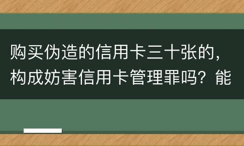 购买伪造的信用卡三十张的，构成妨害信用卡管理罪吗？能取保吗