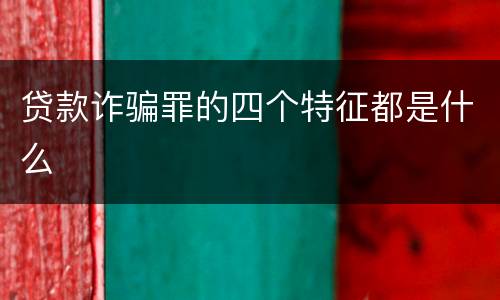 贷款诈骗罪的四个特征都是什么