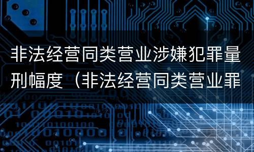 非法经营同类营业涉嫌犯罪量刑幅度（非法经营同类营业罪构成要件）