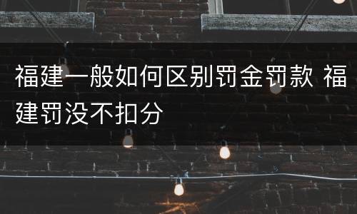 福建一般如何区别罚金罚款 福建罚没不扣分