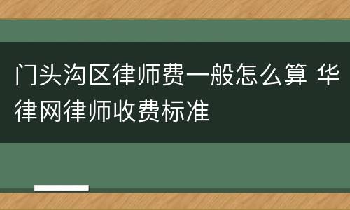 门头沟区律师费一般怎么算 华律网律师收费标准