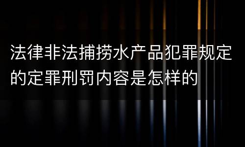 法律非法捕捞水产品犯罪规定的定罪刑罚内容是怎样的