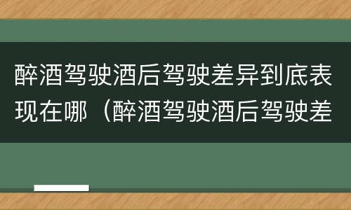 醉酒驾驶酒后驾驶差异到底表现在哪（醉酒驾驶酒后驾驶差异到底表现在哪些方面）
