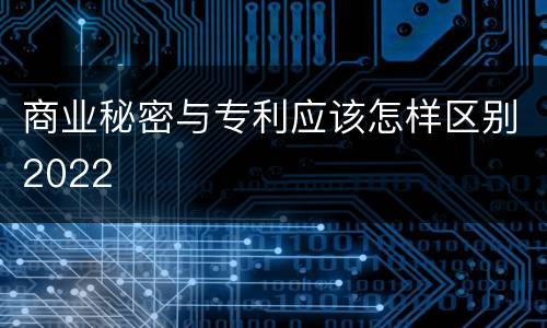 商业秘密与专利应该怎样区别2022
