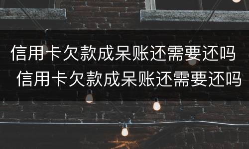 信用卡欠款成呆账还需要还吗 信用卡欠款成呆账还需要还吗