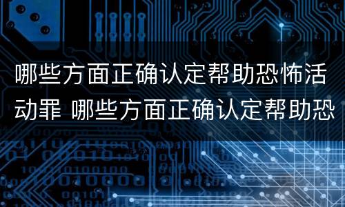 哪些方面正确认定帮助恐怖活动罪 哪些方面正确认定帮助恐怖活动罪