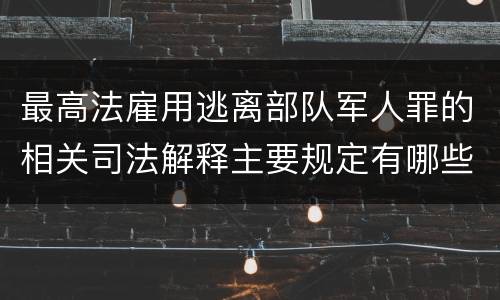 最高法雇用逃离部队军人罪的相关司法解释主要规定有哪些
