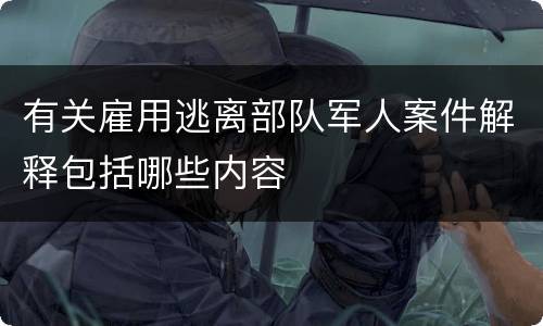 有关雇用逃离部队军人案件解释包括哪些内容