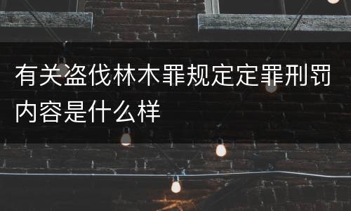 有关盗伐林木罪规定定罪刑罚内容是什么样