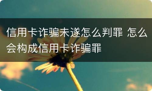 信用卡诈骗未遂怎么判罪 怎么会构成信用卡诈骗罪