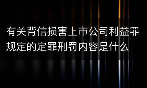 有关背信损害上市公司利益罪规定的定罪刑罚内容是什么