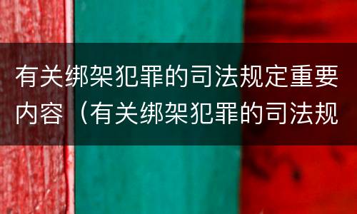 有关绑架犯罪的司法规定重要内容（有关绑架犯罪的司法规定重要内容是）