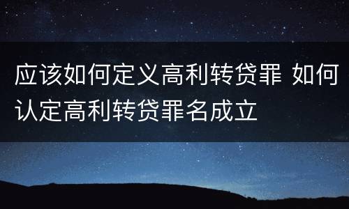 应该如何定义高利转贷罪 如何认定高利转贷罪名成立