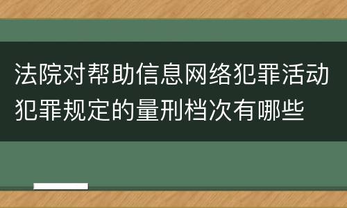 法院对帮助信息网络犯罪活动犯罪规定的量刑档次有哪些