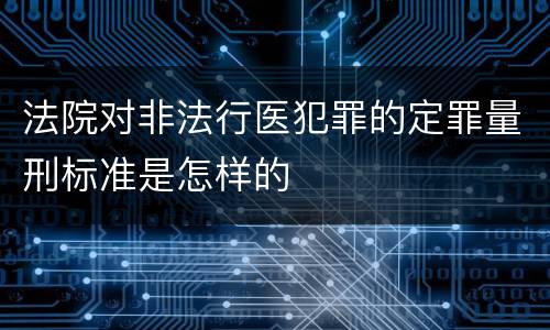 法院对非法行医犯罪的定罪量刑标准是怎样的