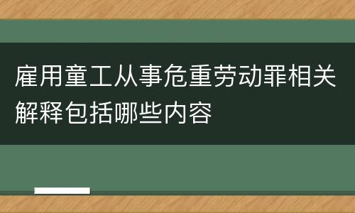 雇用童工从事危重劳动罪相关解释包括哪些内容