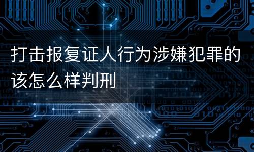 打击报复证人行为涉嫌犯罪的该怎么样判刑