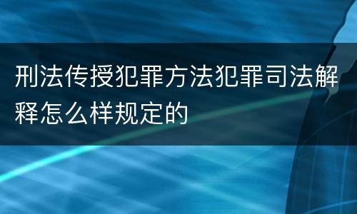 刑法传授犯罪方法犯罪司法解释怎么样规定的