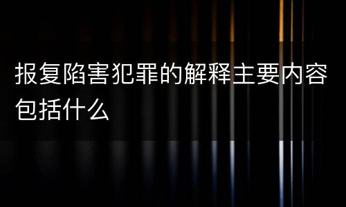 报复陷害犯罪的解释主要内容包括什么