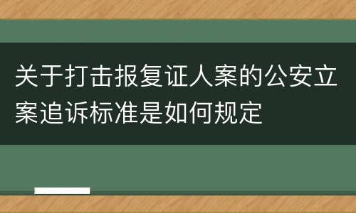 关于打击报复证人案的公安立案追诉标准是如何规定