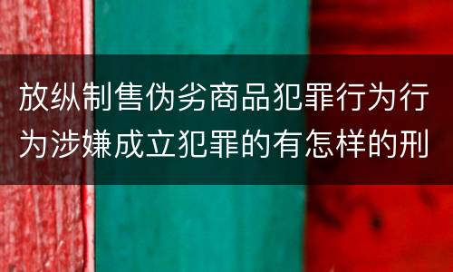 放纵制售伪劣商品犯罪行为行为涉嫌成立犯罪的有怎样的刑事判处