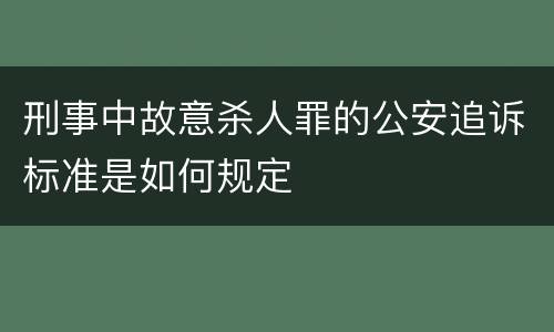 刑事中故意杀人罪的公安追诉标准是如何规定