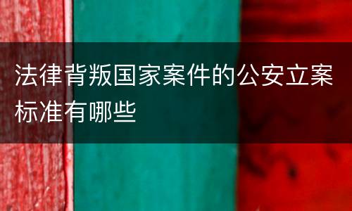 法律背叛国家案件的公安立案标准有哪些