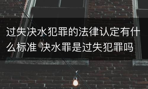 过失决水犯罪的法律认定有什么标准 决水罪是过失犯罪吗