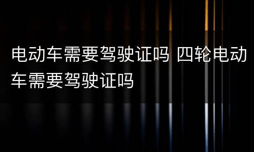 电动车需要驾驶证吗 四轮电动车需要驾驶证吗