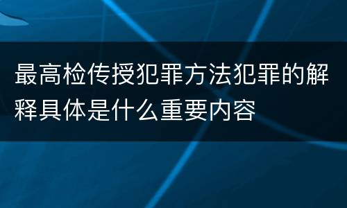 最高检传授犯罪方法犯罪的解释具体是什么重要内容