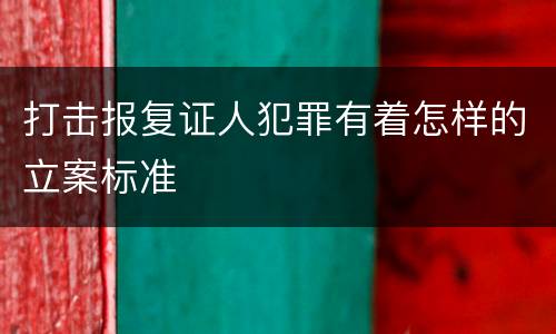 打击报复证人犯罪有着怎样的立案标准