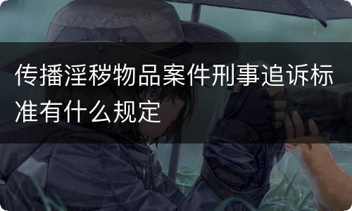 传播淫秽物品案件刑事追诉标准有什么规定