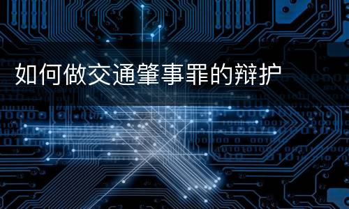 如何做交通肇事罪的辩护