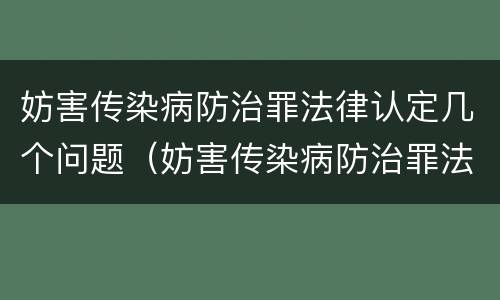 妨害传染病防治罪法律认定几个问题（妨害传染病防治罪法律认定几个问题可以解决）