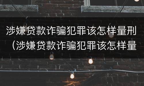 涉嫌贷款诈骗犯罪该怎样量刑（涉嫌贷款诈骗犯罪该怎样量刑呢）