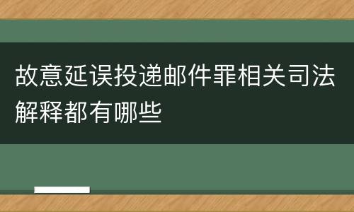 故意延误投递邮件罪相关司法解释都有哪些