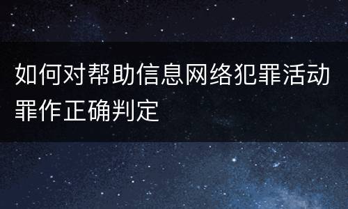如何对帮助信息网络犯罪活动罪作正确判定