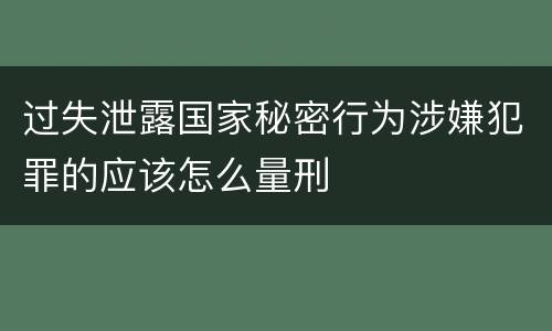 过失泄露国家秘密行为涉嫌犯罪的应该怎么量刑