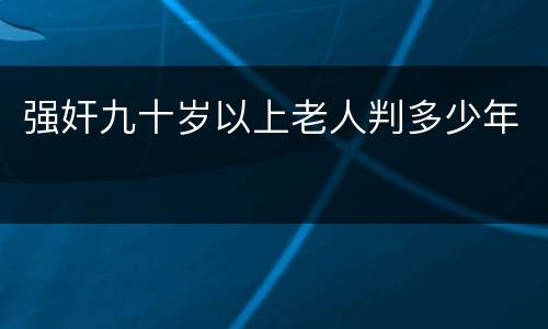 强奸九十岁以上老人判多少年