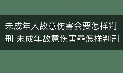 未成年人故意伤害会要怎样判刑 未成年故意伤害罪怎样判刑