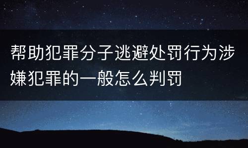 帮助犯罪分子逃避处罚行为涉嫌犯罪的一般怎么判罚