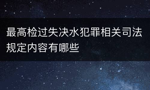 最高检过失决水犯罪相关司法规定内容有哪些