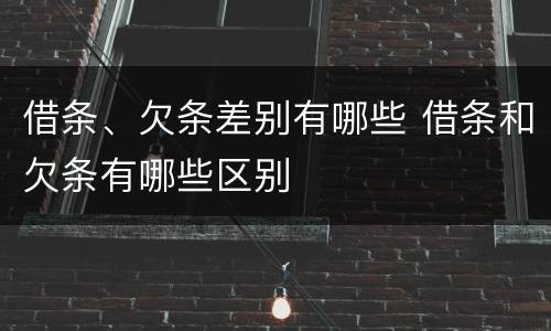 借条、欠条差别有哪些 借条和欠条有哪些区别