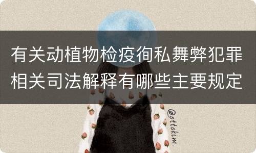 有关动植物检疫徇私舞弊犯罪相关司法解释有哪些主要规定