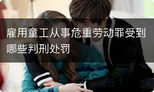 雇用童工从事危重劳动罪受到哪些判刑处罚