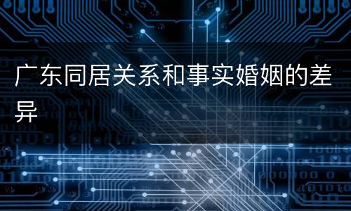 广东同居关系和事实婚姻的差异