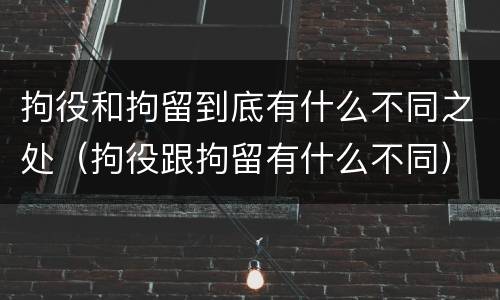拘役和拘留到底有什么不同之处（拘役跟拘留有什么不同）